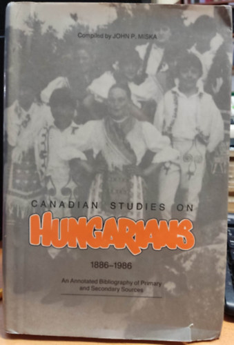 John P. Miska - Canadian studies on Hungarians 1886-1986 - An Annotated Bibliography of Primary and Secondary Sources