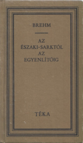 Alfred Edmund Brehm - Az szaki-sarktl az Egyenltig (TKA)
