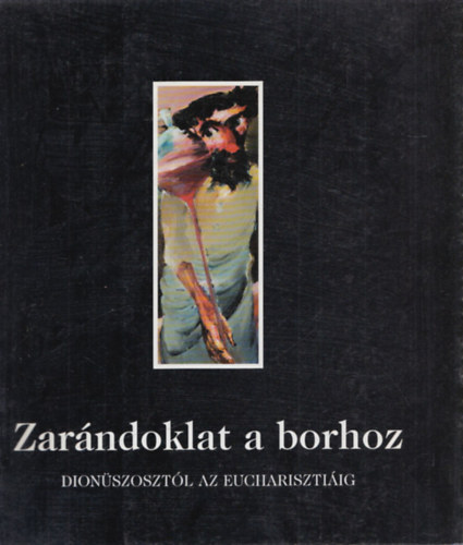 Supka Magdolna, Zelnik Jzsef Feledy Balzs - Zarndoklat a borhoz (Dionszosztl az Eucharisztiig)