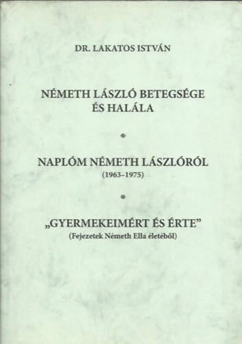 Dr. Lakatos Istvn - Nmeth Lszl betegsge s halla - Naplm Nmeth Lszlrl (1963-1975) - " Gyermekeimrt s rte " (Fejezetek Nmeth Ella letbl)