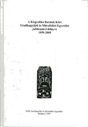 A Kisgrafika Bartok Kre - Grafikagyjt s Mveldsi Egyeslet jubileumi vknyve 1959-2009