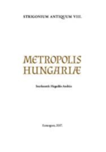 Heged�s Andr�s - Strigonium Antiquum VIII. Metropolis Hungariae - Kir�lytal�lkoz�k Esztergomban