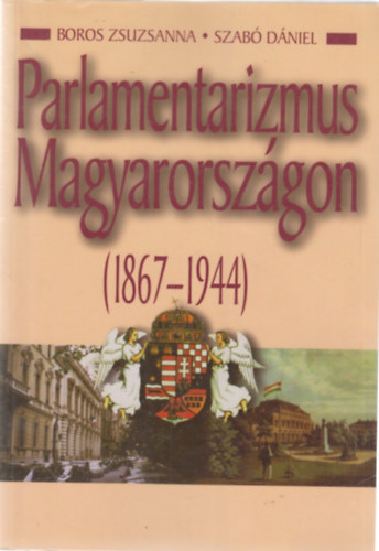 Szab Dniel; Boros Zsuzsanna - Parlamentarizmus Magyarorszgon (1867-1944)