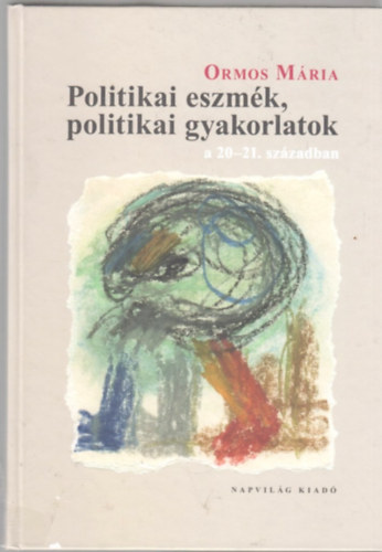 Ormos Mria - Politikai eszmk, politikai gyakorlatok a 20-21. szzadban