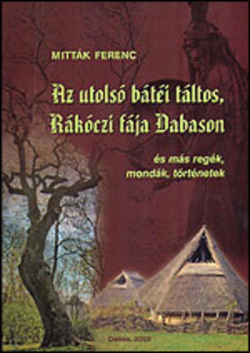 Mittk Ferenc - Az utols bti tltos, Rkczi fja Dabason s ms regk, mondk, trtnetek