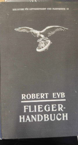 Robert Eyb - Bibliothek For Luftschiffahrt Und Flugtechnik 18: Flieger-Handbuch (Replsi s replstechnolgiai knyvtr 18: Pilta Kziknyv nmet nyelven)