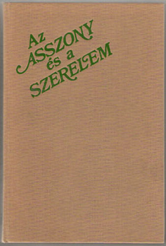 Roboz Andor  (ford.) - Az asszony �s a szerelem - R�gi francia szerelmes t�rt�netek (Az asszony �s a szerelem - Gy�ny�r�s�gek kertje - A szerelem j�t�kai - Az er�ny�v)