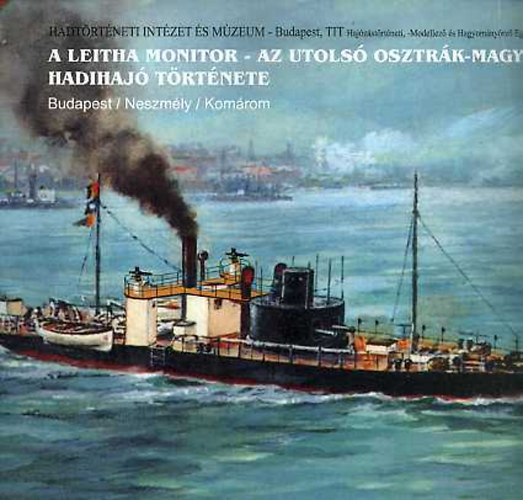 Dr. Margitay-Becht András - A Leitha monitor - Az utolsó osztrák-magyar hadihajó története