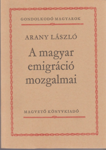 Arany Lszl - A magyar emigrci mozgalmai (Gondolkod magyarok)