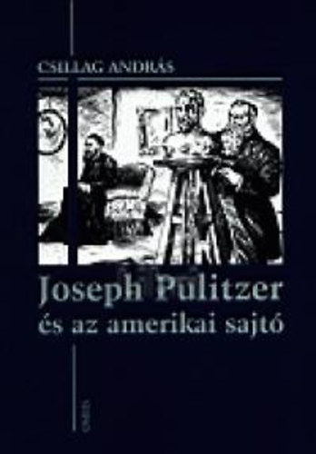Csillag Andrs - Joseph Pulitzer s az amerikai sajt