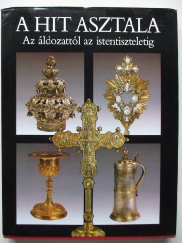 Gspr Zsuzsa-Maros Donka  (szerk.) - A hit asztala - Az ldozattl az istentiszteletig - t valls liturgikus trgyaibl