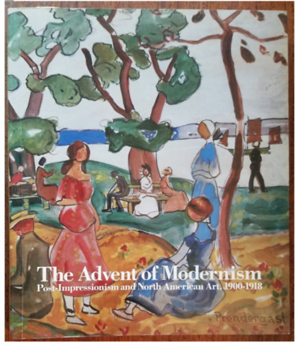 Peter Morrin - The Advent of Modernism: Post-Impressionism and North American Art, 1900-1918