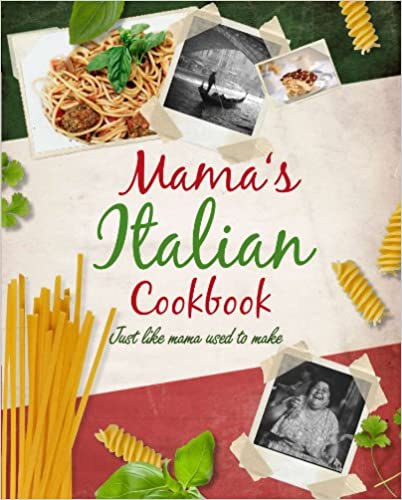 Mama's Italian Cookbook: Authentic Recipes Just Like Mama Used to Make