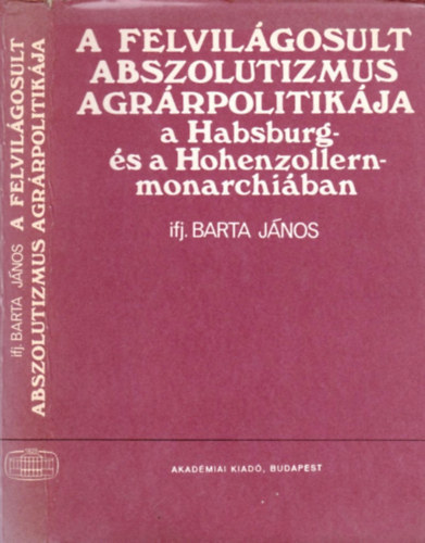 Ifj. Barta J�nos - A felvil�gosult abszolutizmus agr�rpolitik�ja a Habsburg- �s a Hohenzollern-monarchi�ban
