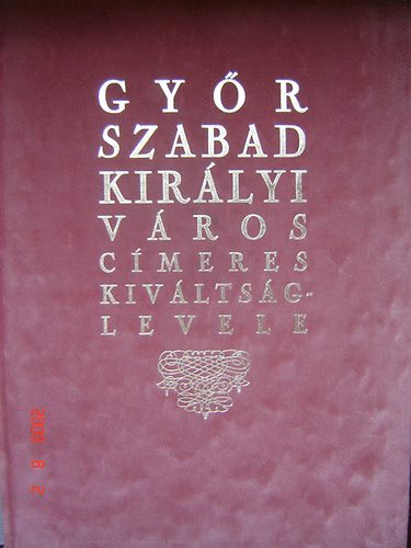 Dr. Cs�ky Imre  (szer.) - Gy�r szabad kir�lyi v�ros c�meres kiv�lts�glevele (hasonm�s kiadv�ny)