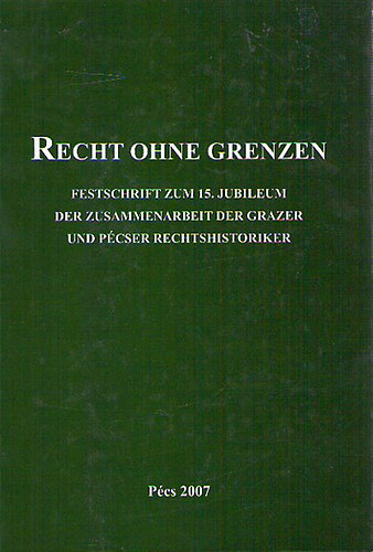 Recht ohne Grenzen Festschrift zum 15. Jubileum der Zusammenarbeit der Grazer und der Pecser Rechtshistoriker