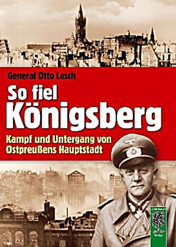 Otto Lasch - So fiel Königsberg - Kampf und Untergang von Ostpreußens Hauptstadt