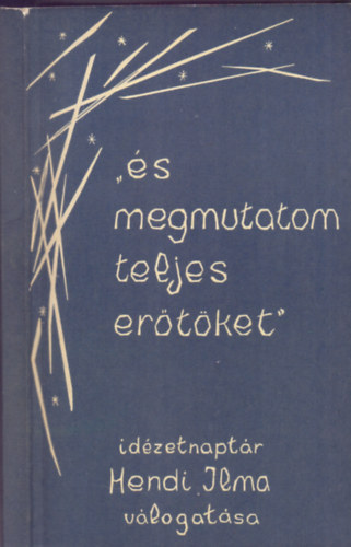 Hendi Ilma (vál. és szerk.) - "...és megmutatom teljes erőtöket" - idézetnaptár