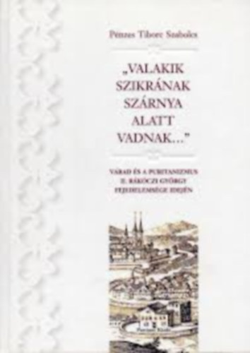 Pnzes Tiborc Szabolcs  (szerk.) - "Valakik Szikrnak szrnya alatt vadnak...": Vrad s a puritanizmus II. Rkczi Gyrgy fejedelemsge idejn