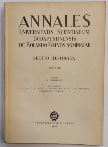 Gy. L�szl� A. M�d. I. Sinkovics Gy. Szabad, Gy. Sz�kely L. Zsigmond I. T�lasi Z. Oroszl�n - Annales Universitatis Scientiarum Budapestinensis de Rolando E�tv�s Nominatae. Sectio Historica Tomus III.