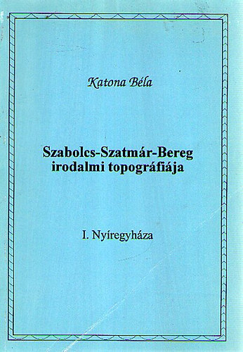 Katona B�la - Szabolcs- Szatm�r- Bereg irodalmi tipogr�fi�ja I. Ny�regyh�za