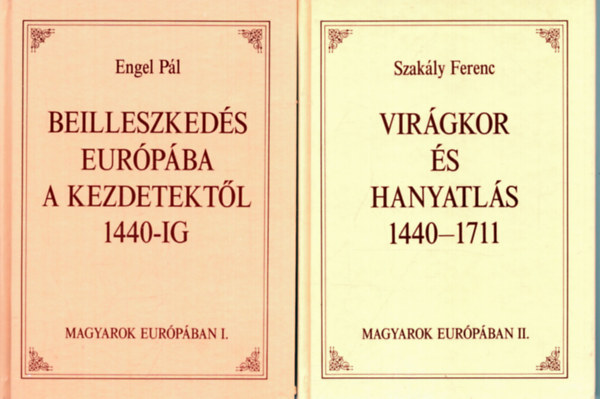 Engel Pl; Szakly Ferenc - Magyarok Eurpban I-II. (Beilleszkeds Eurpba a kezdetektl 1440-ig - Virgkor s hanyatls 1440-1711)