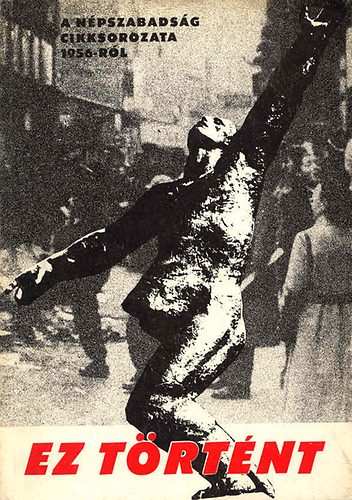 Pint�r S.-R�nyi P. szerk. - Ez t�rt�nt (cikksorozat az 1956-os ellenforradalomr�l)