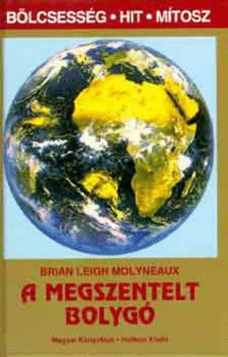 Brian Leigh Molyneaux, Szerk.: Piers Vitebsky, Ford.: Szkely Jnos - A megszentelt bolyg - A TJBAN L SZELLEMEK SI SZENT EGYENESEK S SZENT HELYEK TEREMTS S TERMKENYSG (A fld s a teremts; A llek tjai s tjai; A Fld energii; brk s ptmnyek; A fld megmunklsa)