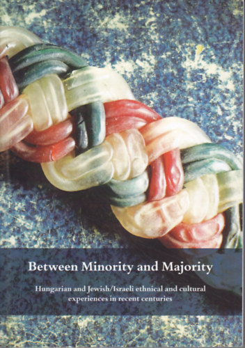 Hatos P�l; Nov�k Attila - Between Minority and Majority. Hungarian and Jewish/Israeli Ethnical and Cultural Experiences in Recent Centuries