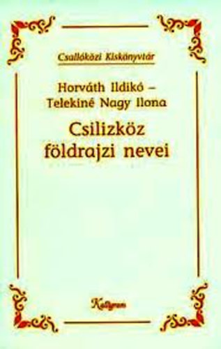 Horvth Ildik; T. Nagy Ilona - Csilizkz fldrajzi nevei