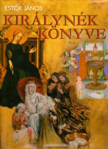 Est�k J�nos - Kir�lyn�k k�nyve - Magyarorsz�g kir�lyn�i, kir�lyn�i, korm�nyz�n�i �s fejedelemasszonyai