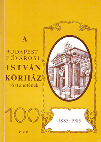 Bal�zs Tam�s dr.  (szerk.) - A Budapest F�v�rosi Istv�n K�rh�z t�rt�net�nek 100 �ve (1885-1985)