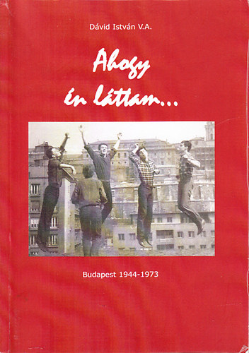 Dávid István - Ahogy én láttam... (Budapest 1944-1973)