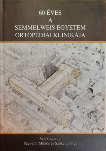 Sz�ke Gy�rgy Szendr�i Mikl�s  (szerk.) - 60 �ves a Semmelweis Egyetem Ortop�diai Klinik�ja