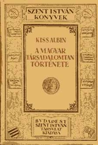 Kiss Albin - A magyar t�rsadalomtan t�rt�nete (Szent Istv�n k�nyvek 28)