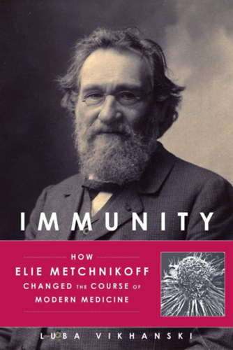 Luba Vikhanski - Immunity: How Elie Metchnikoff Changed the Course of Modern Medicine ("Immunits: Hogyan vltoztatta meg Elie Metchnikoff a modern orvosls irnyvonalt" angol nyelven)