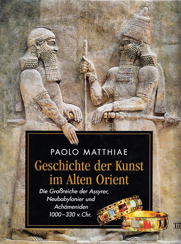 Paolo Matthiae - Geschichte der Kunst im Alten Orient - Die Grossreiche der Assyrer, Neubabylonier und Achameniden