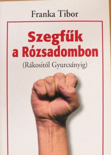 Franka Tibor - Szegfk a Rzsadombon (Rkositl Gyurcsnyig)