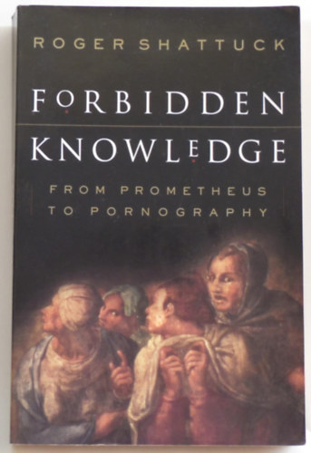 Roger Shattuck - Forbidden knowledge - From Prometheus to pornography