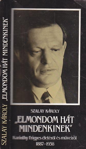 Szalay Kroly - "Elmondom ht mindenkinek"- Karinthy F. letrl s mveirl