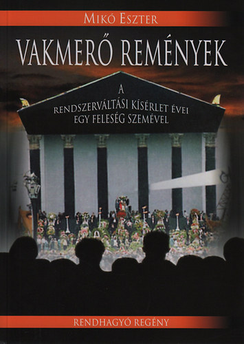 Mik� Eszter - Vakmer� rem�nyek - A rendszerv�lt�si k�s�rlet �vei egy feles�g szem�vel