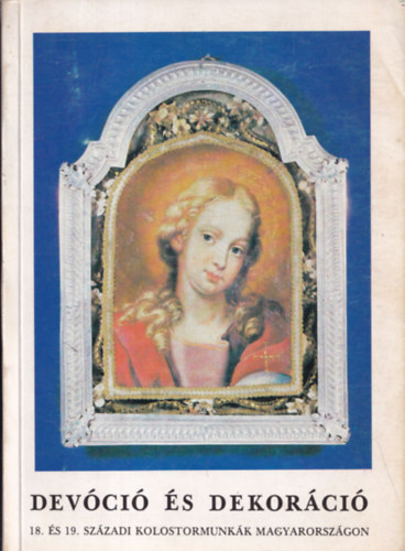 Lengyel Lszl  (szerk.) - Devci s dekorci - 18. s  19. szzadi kolostormunkk Magyarorszgon (Studia Agriensia 7.)