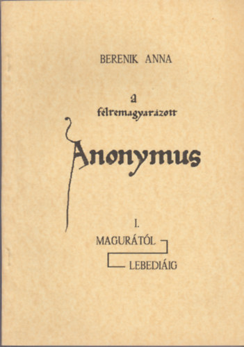 Berenik Anna - A flremagyarzott Anonymus I. Magurtl Lebediig