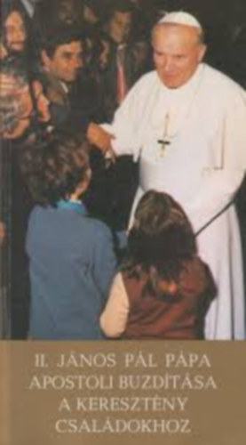 II. J�nos P�l - II. J�nos P�l p�pa apostoli buzd�t�sa a kereszt�ny csal�dokhoz