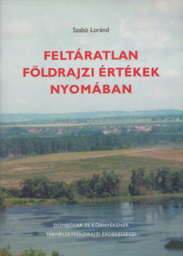 Szab Lornd - Feltratlan fldrajzi rtkek nyomban (Dombvr s krnyknek termszetfldrajzi rdekessgei)