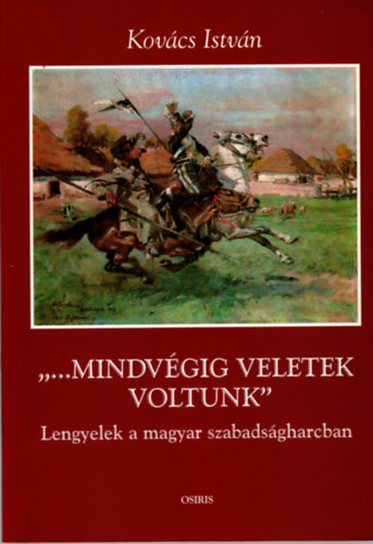 Kovcs Istvn - "...Mindvgig veletek voltunk"  (Lengyelek a magyar szabadsgharcban)