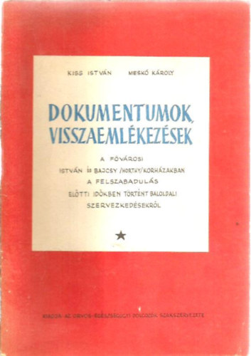 Mesk Kroly Kiss Istvn - Dokumentumok, visszaemlkezsek a fvrosi Istvn s Bajcsy /Horthy/ krhzakban a felszabaduls eltti idkben trtnt baloldali szervezkedsekrl