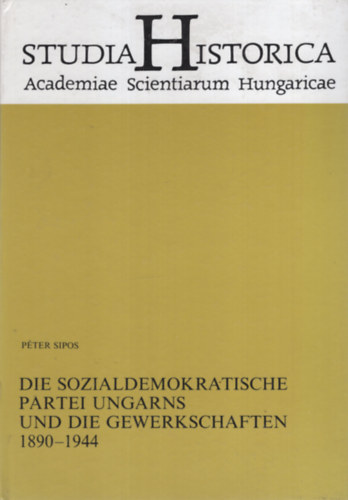 Sipos Péter - Die Sozialdemokratische Partei Ungarns und die Gewerkschaften 1890-1944