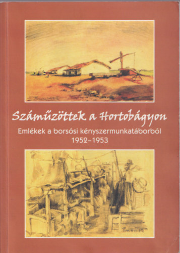 Dr. Kov�ts D�niel  (szerk.) - Sz�m�z�ttek a Hortob�gyon - Eml�kek a bors�si k�nyszermunkat�borb�l 1952-1953