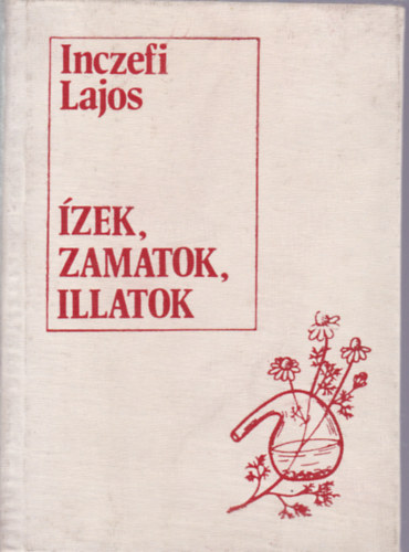 Inczefi Lajos - zek, zamatok, illatok - Fszernvnyeink s felhasznlsuk